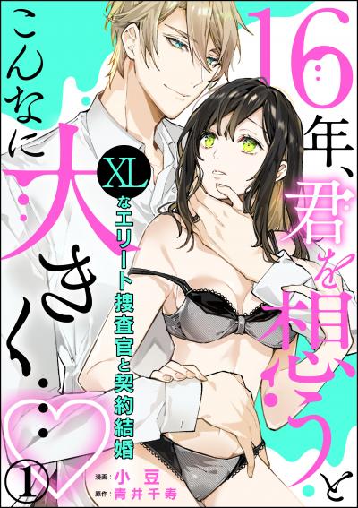 【期間限定価格】16年、君を想うとこんなに大きく… ～XLなエリート捜査官と契約結婚～(分冊版)