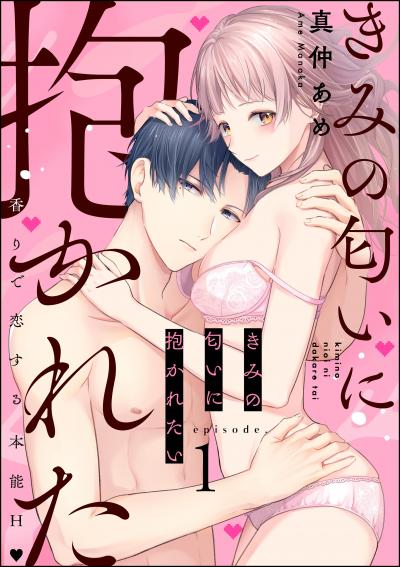 【期間限定価格】きみの匂いに抱かれたい 香りで恋する本能H(分冊版)