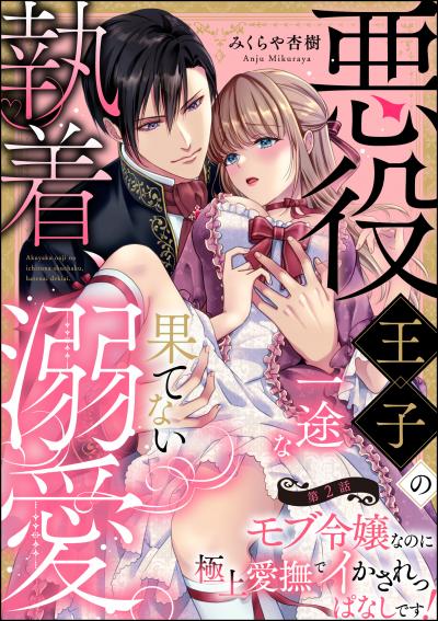 悪役王子の一途な執着、果てない溺愛。 モブ令嬢なのに極上愛撫でイかされっぱなしです!(分冊版)