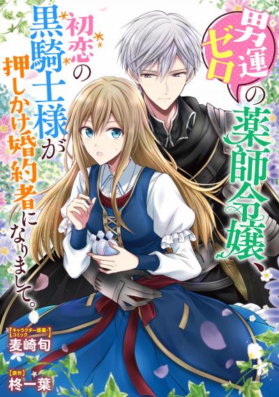 【無料お試し版】男運ゼロの薬師令嬢、初恋の黒騎士様が押しかけ婚約者になりまして。 連載版