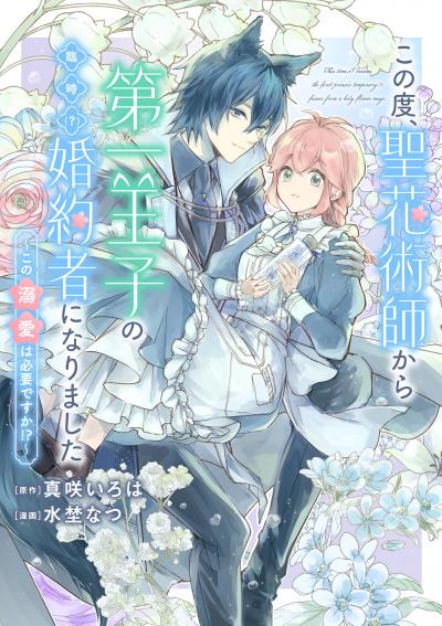 この度、聖花術師から第一王子の臨時(?)婚約者になりました ～この溺愛は必要ですか!?～ 【連載版】