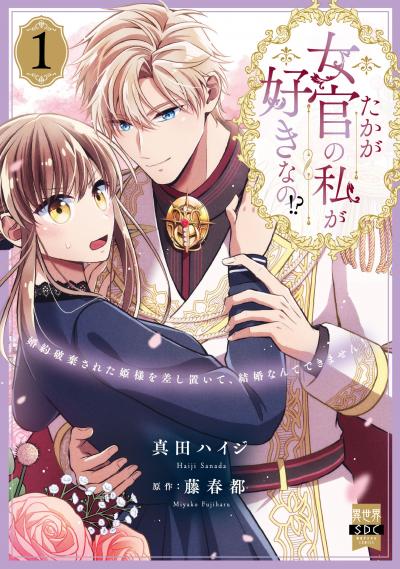 たかが女官の私が好きなの!? 婚約破棄された姫様を差し置いて、結婚なんてできません!【単行本版】