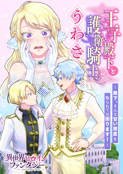 王子殿下と護衛騎士のうわさ ～殿下、そんな甘い態度を取られては困ります!～