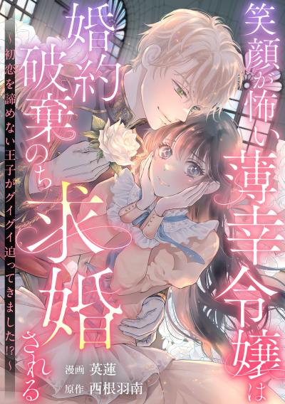 笑顔が怖い薄幸令嬢は婚約破棄のち求婚される ～初恋を諦めない王子がグイグイ迫ってきました!?～