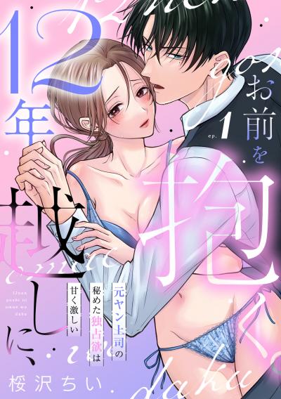 【試し読み増量版】12年越しに、お前を抱く。～元ヤン上司の秘めた独占欲は甘く激しい～