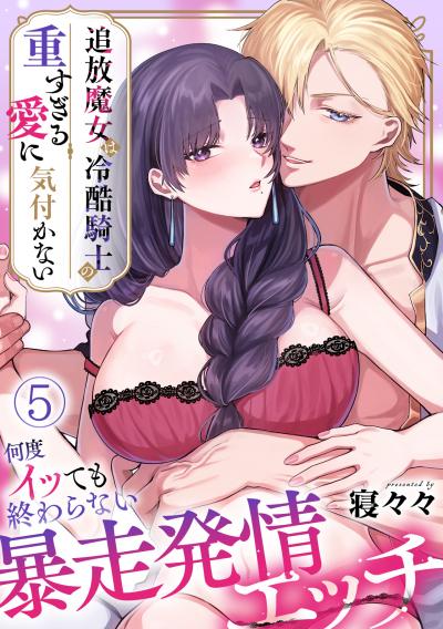 追放魔女は冷酷騎士の重すぎる愛に気付かない～何度イッても終わらない暴走発情エッチ～【TL版】