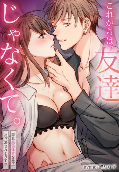 これからは、友達じゃなくて。～隠れ絶倫体質な彼に抱き潰されそうです～